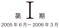 第一期　2005年6月〜2006年3月